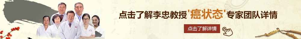 操哭我少萝在线观看北京御方堂李忠教授“癌状态”专家团队详细信息